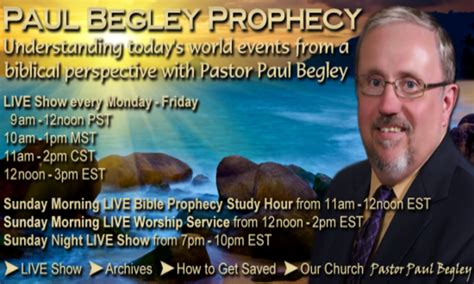 Pastor Paul Begley airs a weekday and Sunday LIVE Show about Holy Bible Prophecy and how today&39;s world events relate to the Holy Bible and the signs of the End Times. . Paul begley prophecycom